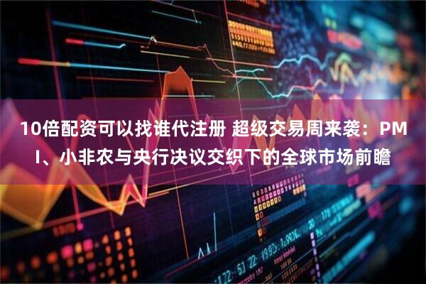 10倍配资可以找谁代注册 超级交易周来袭：PMI、小非农与央行决议交织下的全球市场前瞻