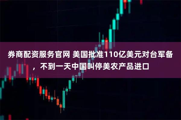 券商配资服务官网 美国批准110亿美元对台军备，不到一天中国叫停美农产品进口