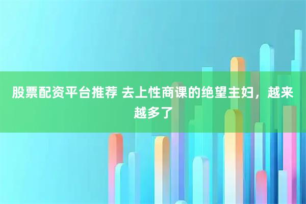 股票配资平台推荐 去上性商课的绝望主妇，越来越多了
