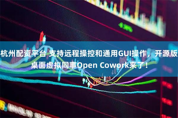 杭州配资平台 支持远程操控和通用GUI操作，开源版桌面虚拟同事Open Cowork来了！