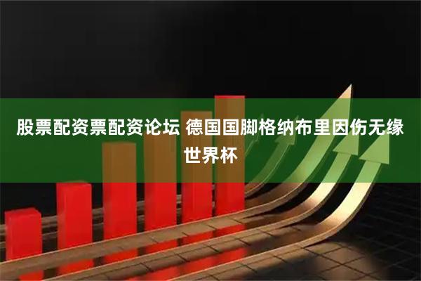 股票配资票配资论坛 德国国脚格纳布里因伤无缘世界杯