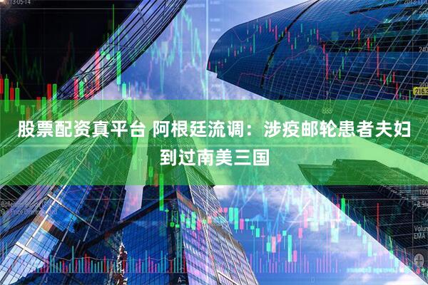 股票配资真平台 阿根廷流调：涉疫邮轮患者夫妇到过南美三国